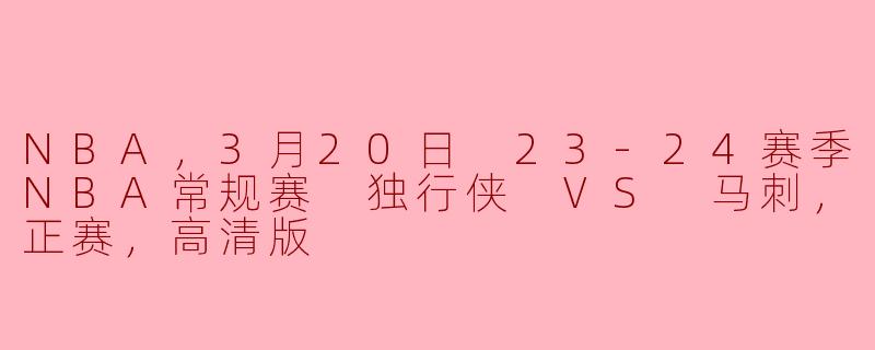 NBA，3月20日 23-24赛季NBA常规赛 独行侠 VS 马刺，正赛，高清版